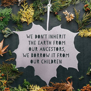 Leaf Quote - We don’t inherit the earth from our ancestors, we borrow it from our children
